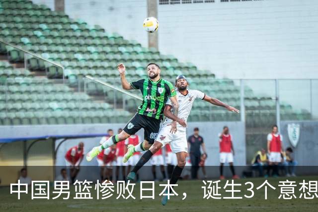 中国男篮惨败日本，诞生3个意想不到和2个不争事实，最新排名如下