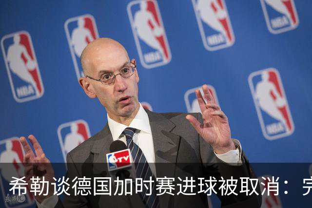 希勒谈德国加时赛进球被取消：完全不同意判罚，只是轻微碰到门将