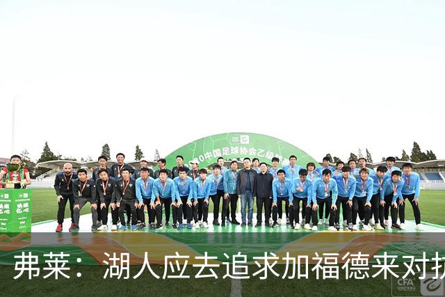 弗莱：湖人应去追求加福德来对抗文班亚马和约基奇 而不是杜伦