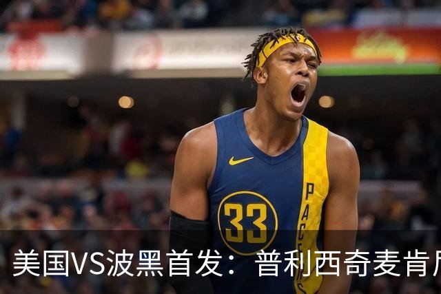 美国VS波黑首发：普利西奇麦肯尼先发 哲科出战