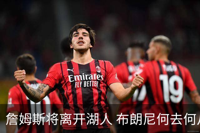 詹姆斯将离开湖人 布朗尼何去何从？后者合同小湖人继续培养不亏