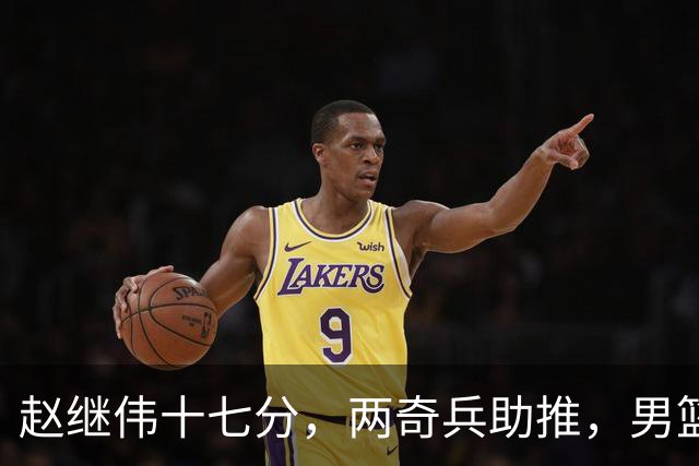 赵继伟十七分，两奇兵助推，男篮生死战不掉链，庞峥麟终成即战力