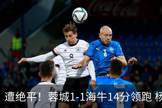 遭绝平！蓉城1-1海牛14分领跑 杨明洋建功杨聪救主 海牛仍倒数第3